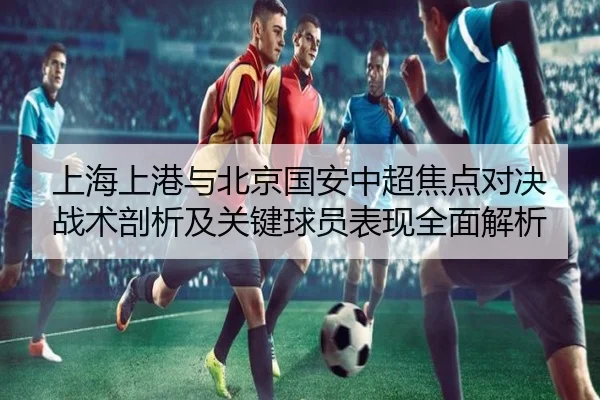 上海上港与北京国安中超焦点对决战术剖析及关键球员表现全面解析