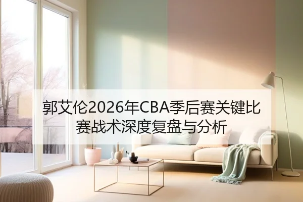 郭艾伦2026年CBA季后赛关键比赛战术深度复盘与分析
